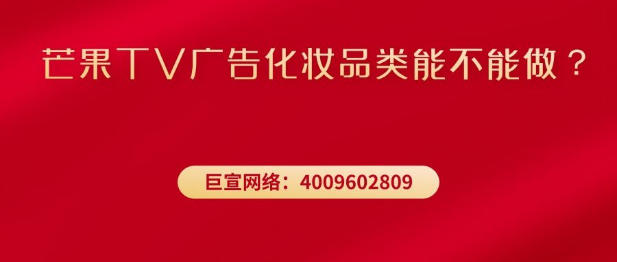 芒果TV广告化妆品类能不能做？—芒果TV广告效果怎么样？