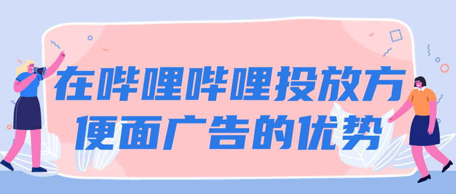 在哔哩哔哩投放方便面广告的优势 在哔哩哔哩投放方便面广告的优势