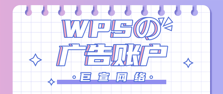 WPS广告账户如何开通?WPS广告代理商怎么联系? WPS广告账户如何开通?WPS广告代理商怎么联系?