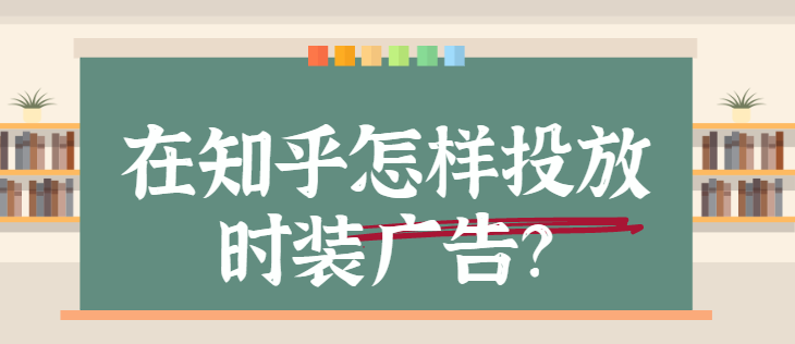 时装广告在知乎投放的流程是怎样的? 时装广告在知乎投放的流程是怎样的?