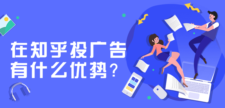知乎广告投放，知乎投放广告有哪些优势？
