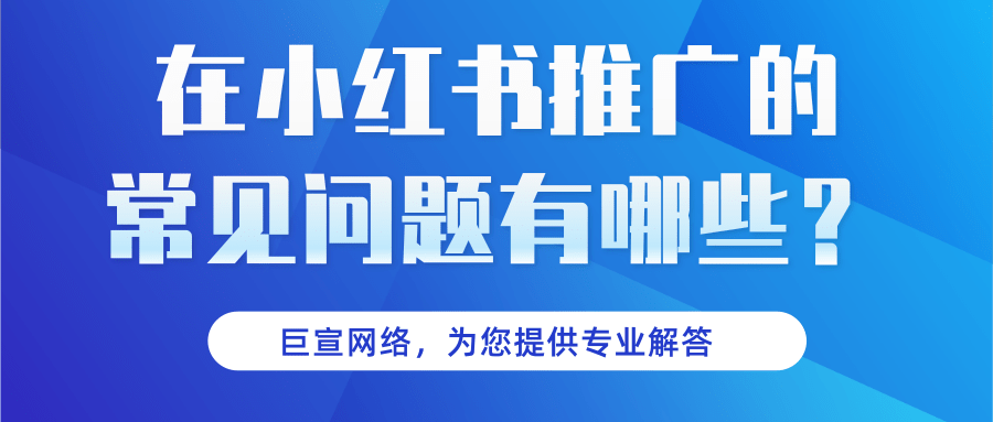 小红书广告投放的常见问题有哪些? 小红书广告投放的常见问题有哪些?