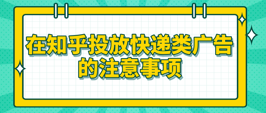 在知乎投放快递类广告的注意事项有哪些？