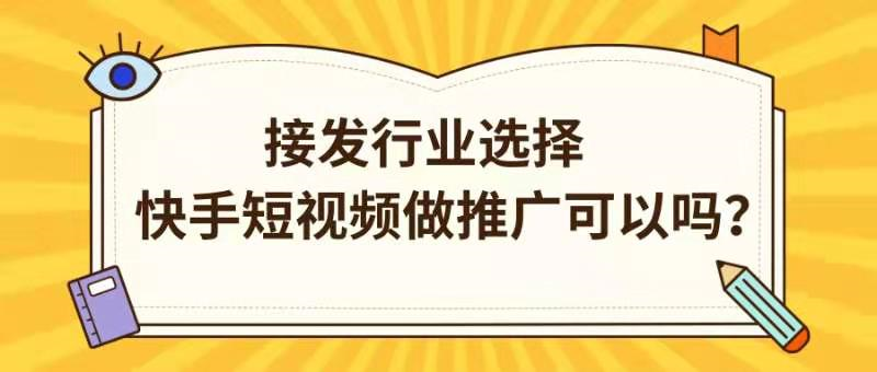 接发行业选择快手短视频做推广可以吗? 接发行业选择快手短视频做推广可以吗?