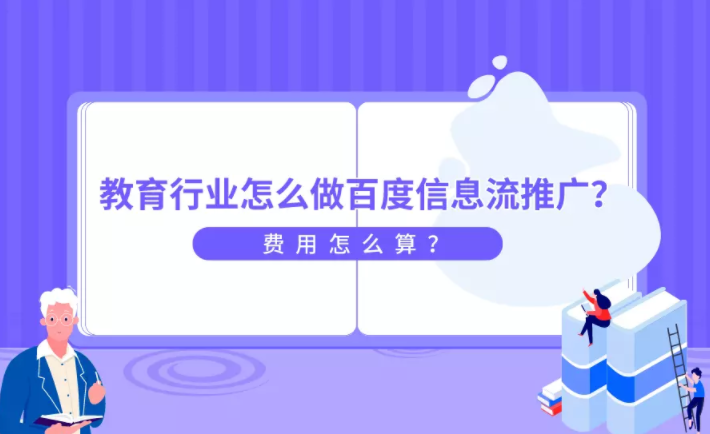 教育行业怎么做百度信息流推广?费用怎么算? 教育行业怎么做百度信息流推广?费用怎么算?