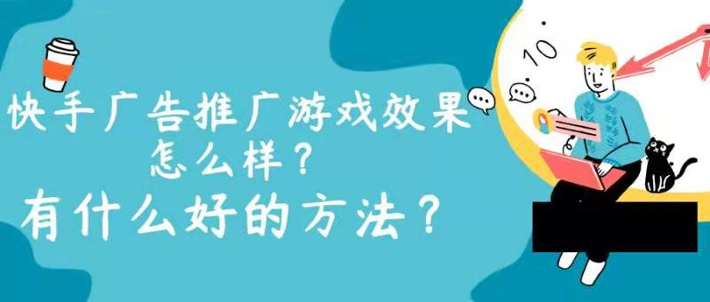 快手广告推广游戏效果怎么样?有什么好的方法? 快手广告推广游戏效果怎么样?有什么好的方法?