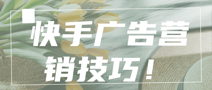 快手广告投放:电商行业信息流广告Q&A手册《NO.8》 快手广告投放:电商行业信息流广告Q&A手册《NO.8》