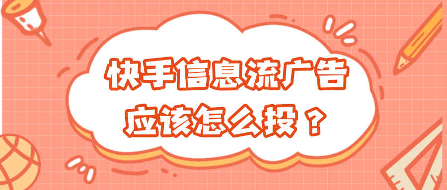 快手信息流广告应该怎么投?怎么提高转化效果? 快手信息流广告应该怎么投?怎么提高转化效果?