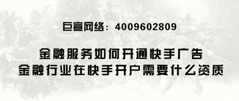 金融服务如何开通快手广告,金融行业在快手开户需要什么资质? 金融服务如何开通快手广告,金融行业在快手开户需要什么资质?