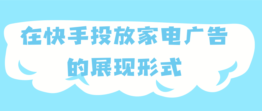 在快手投放家电广告的展现形式有哪些? 在快手投放家电广告的展现形式有哪些?