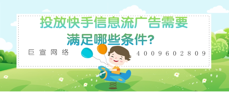 想要做快手信息流广告,需要满足哪些条件? 想要做快手信息流广告,需要满足哪些条件?