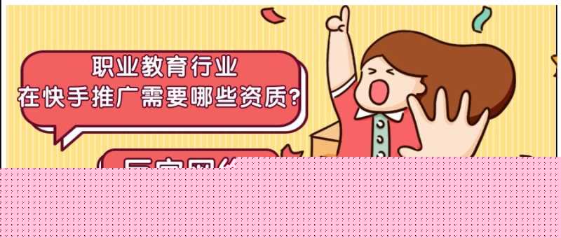 教育行业在快手广告平台开户需要哪些资质？具体怎样投放广告？