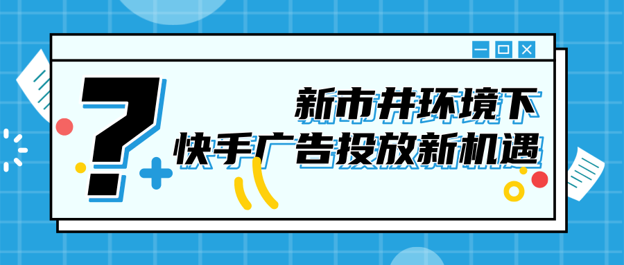 新市井商业生态,快手广告投放怎样发展新形式? 新市井商业生态,快手广告投放怎样发展新形式?