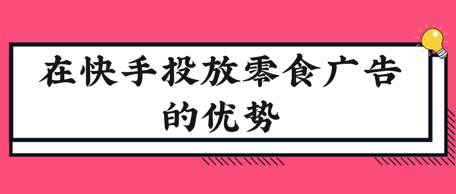 在快手投放零食广告的优势有哪些? 在快手投放零食广告的优势有哪些?